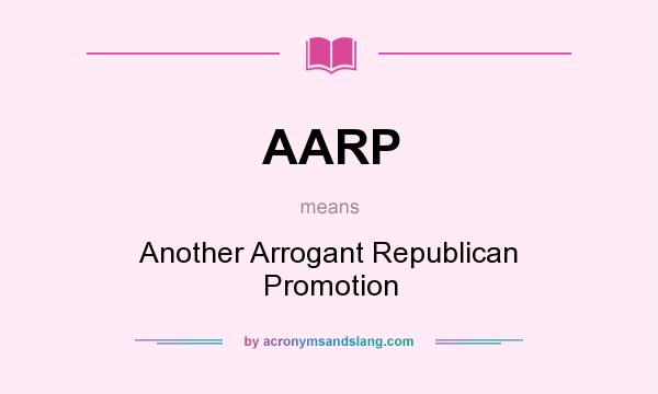 What does AARP mean? It stands for Another Arrogant Republican Promotion