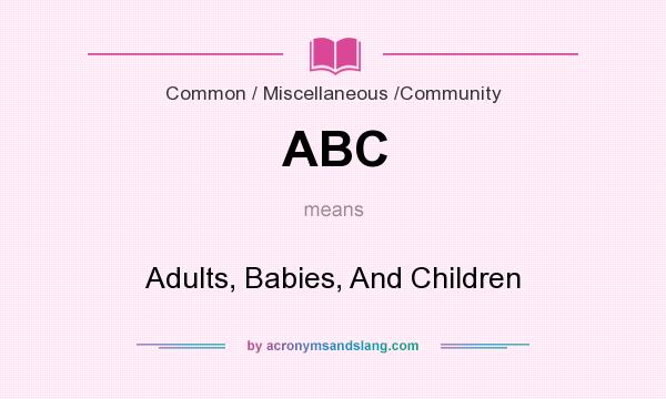 What does ABC mean? It stands for Adults, Babies, And Children