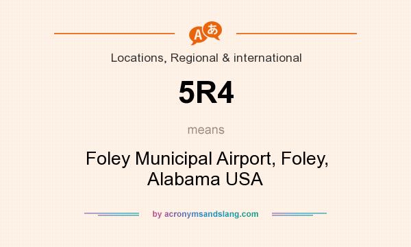 What does 5R4 mean? It stands for Foley Municipal Airport, Foley, Alabama USA