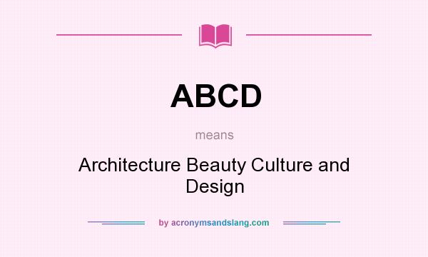 What does ABCD mean? It stands for Architecture Beauty Culture and Design