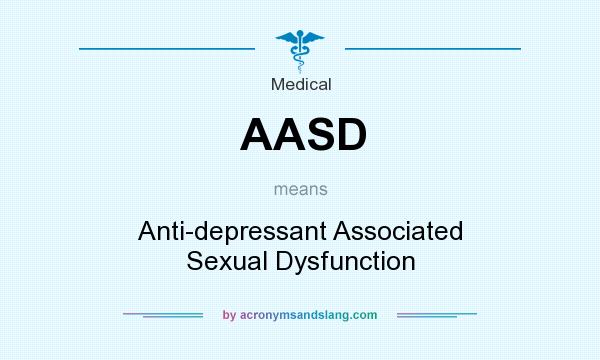 What does AASD mean? It stands for Anti-depressant Associated Sexual Dysfunction