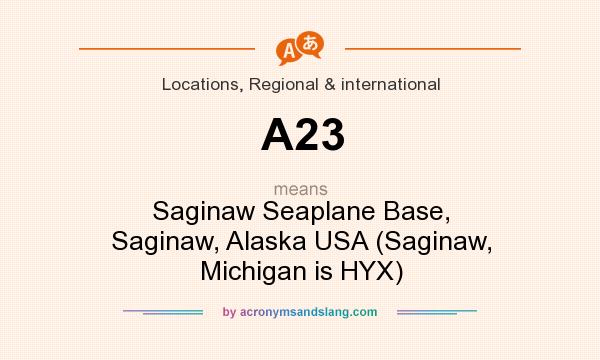 What does A23 mean? It stands for Saginaw Seaplane Base, Saginaw, Alaska USA (Saginaw, Michigan is HYX)