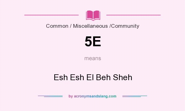 What does 5E mean? It stands for Esh Esh El Beh Sheh