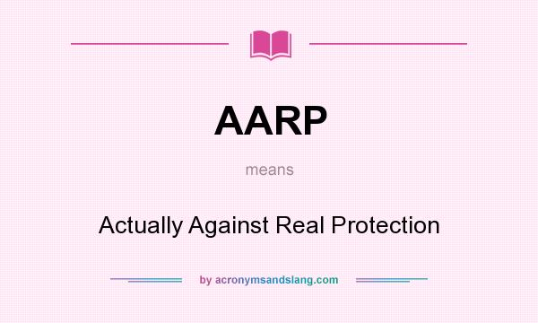 What does AARP mean? It stands for Actually Against Real Protection