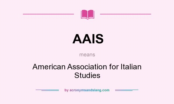 What does AAIS mean? It stands for American Association for Italian Studies