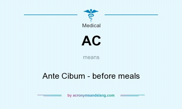 What does AC mean? It stands for Ante Cibum - before meals