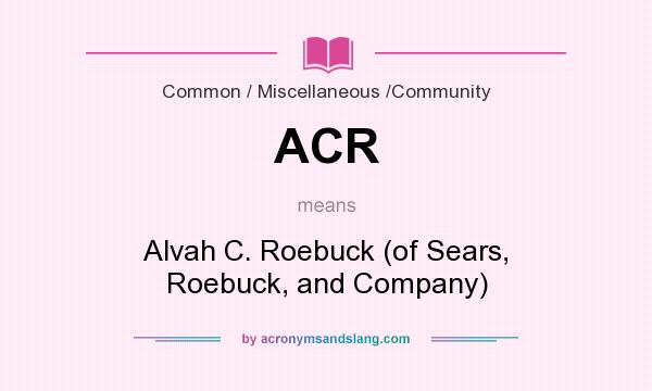 What does ACR mean? It stands for Alvah C. Roebuck (of Sears, Roebuck, and Company)