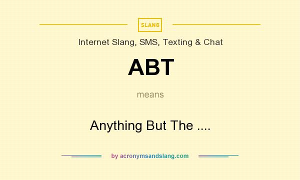 What does ABT mean? It stands for Anything But The ....