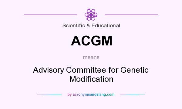 What does ACGM mean? It stands for Advisory Committee for Genetic Modification