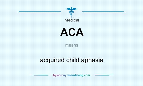 What does ACA mean? It stands for acquired child aphasia
