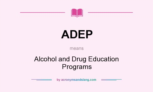 What does ADEP mean? It stands for Alcohol and Drug Education Programs