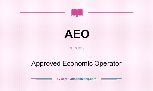 What does AEO mean? It stands for Approved Economic Operator