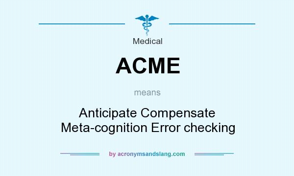 What does ACME mean? It stands for Anticipate Compensate Meta-cognition Error checking