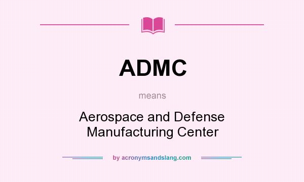 What does ADMC mean? It stands for Aerospace and Defense Manufacturing Center