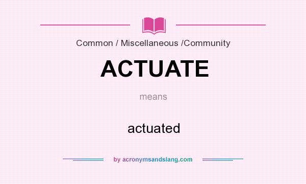 What does ACTUATE mean? It stands for actuated