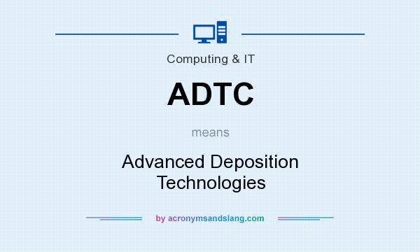 What does ADTC mean? It stands for Advanced Deposition Technologies
