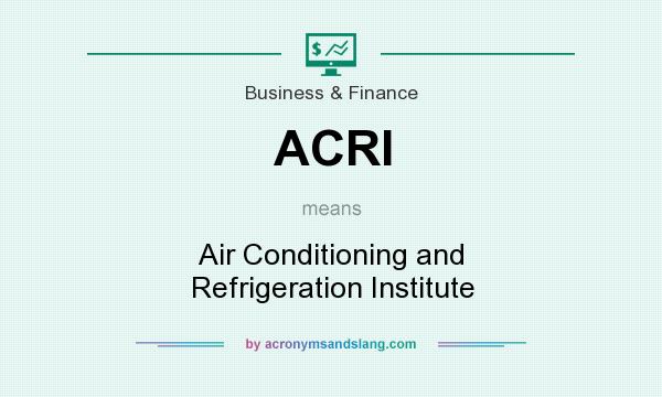 What does ACRI mean? It stands for Air Conditioning and Refrigeration Institute
