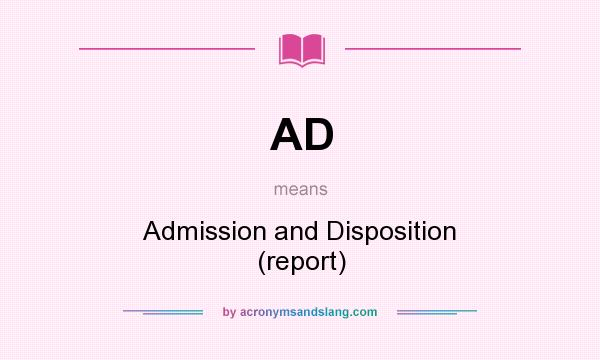 What does AD mean? It stands for Admission and Disposition (report)