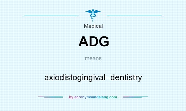 What does ADG mean? It stands for axiodistogingival–dentistry