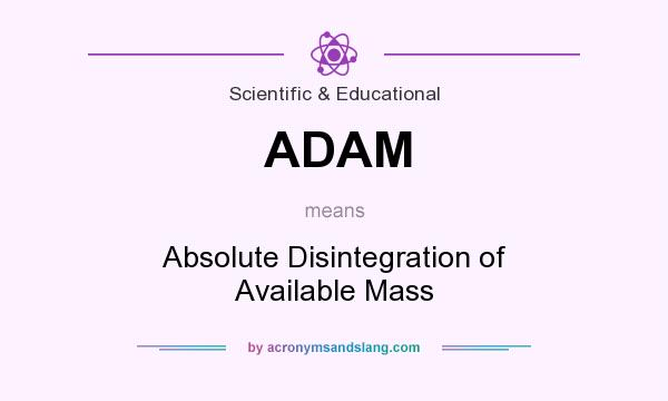 What does ADAM mean? It stands for Absolute Disintegration of Available Mass