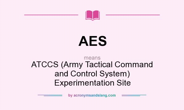 What does AES mean? It stands for ATCCS (Army Tactical Command and Control System) Experimentation Site