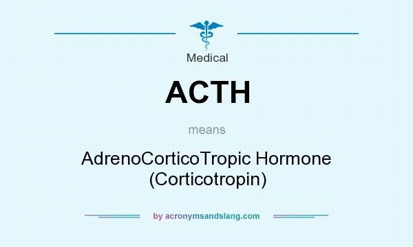 What does ACTH mean? It stands for AdrenoCorticoTropic Hormone (Corticotropin)