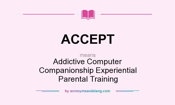 What does ACCEPT mean? It stands for Addictive Computer Companionship Experiential Parental Training