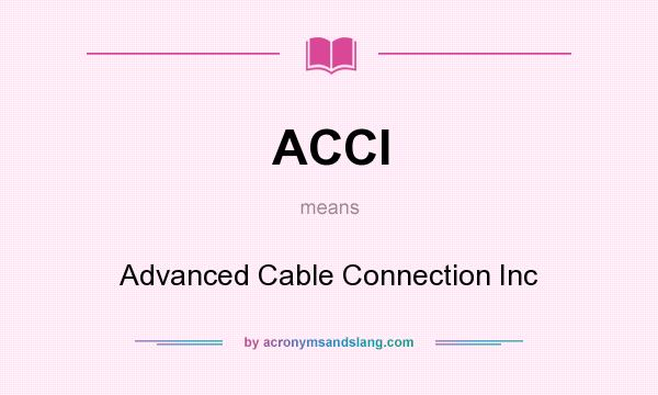 What does ACCI mean? It stands for Advanced Cable Connection Inc