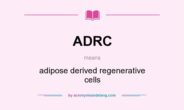 What does ADRC mean? It stands for adipose derived regenerative cells