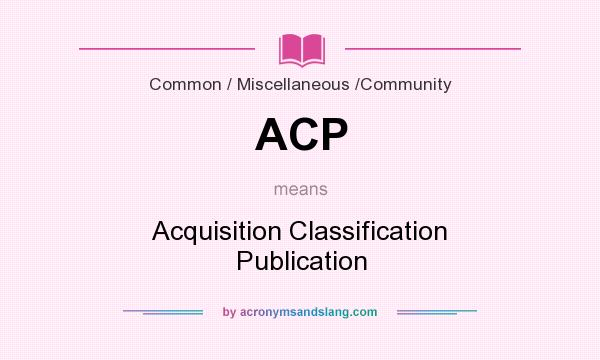 What does ACP mean? It stands for Acquisition Classification Publication