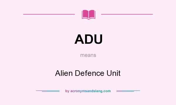 What does ADU mean? It stands for Alien Defence Unit