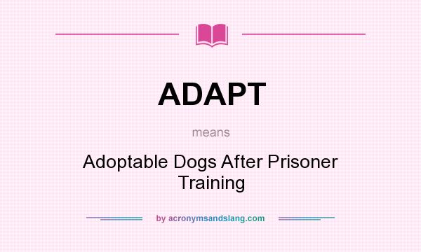 What does ADAPT mean? It stands for Adoptable Dogs After Prisoner Training