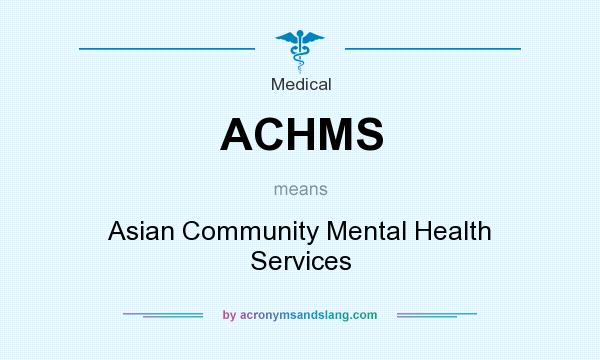 What does ACHMS mean? It stands for Asian Community Mental Health Services