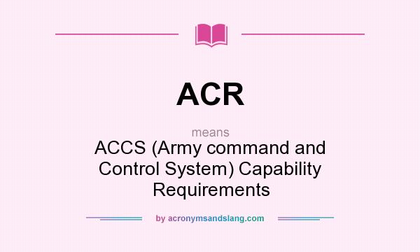 What does ACR mean? It stands for ACCS (Army command and Control System) Capability Requirements