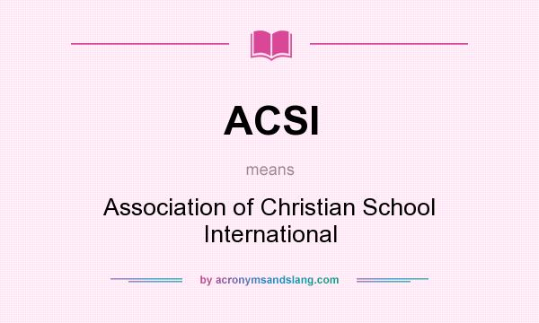 What does ACSI mean? It stands for Association of Christian School International