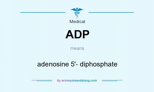 What does ADP mean? It stands for adenosine 5`- diphosphate