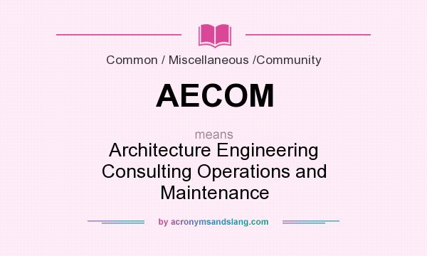 What does AECOM mean? It stands for Architecture Engineering Consulting Operations and Maintenance