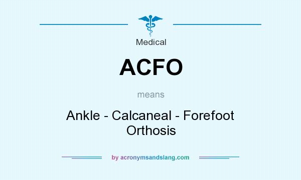 What does ACFO mean? It stands for Ankle - Calcaneal - Forefoot Orthosis