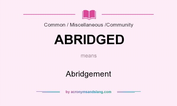 What does ABRIDGED mean? It stands for Abridgement
