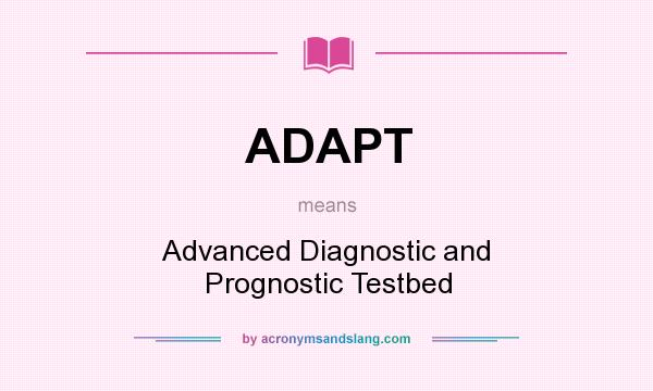 What does ADAPT mean? It stands for Advanced Diagnostic and Prognostic Testbed