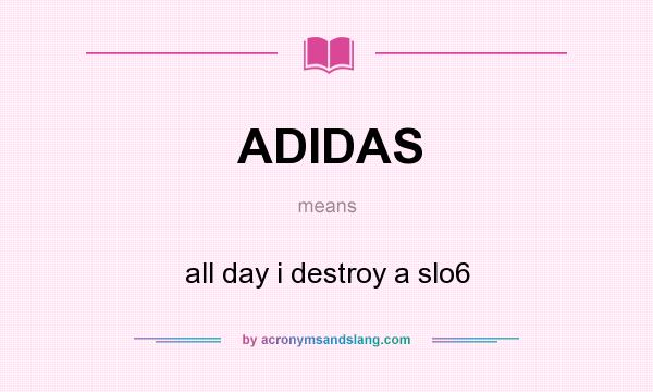 What does ADIDAS mean? It stands for all day i destroy a slo6