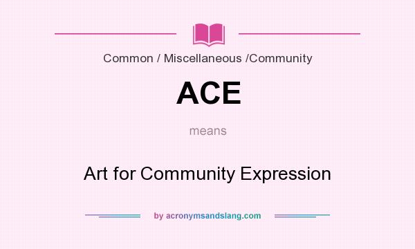 What does ACE mean? It stands for Art for Community Expression