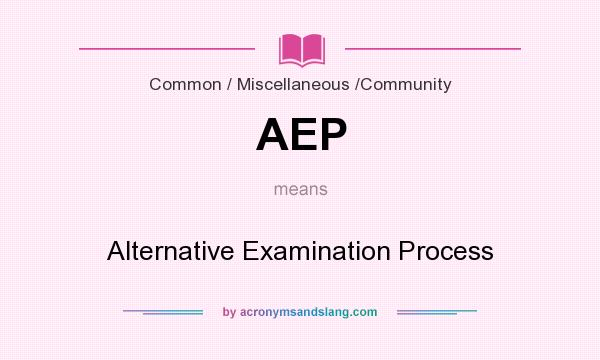 What does AEP mean? It stands for Alternative Examination Process