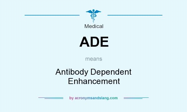 What does ADE mean? It stands for Antibody Dependent Enhancement