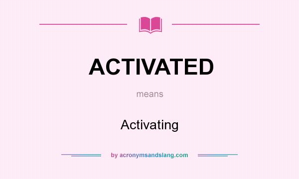 What does ACTIVATED mean? It stands for Activating
