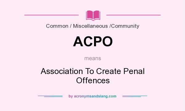 What does ACPO mean? It stands for Association To Create Penal Offences