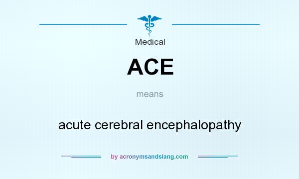 What does ACE mean? It stands for acute cerebral encephalopathy