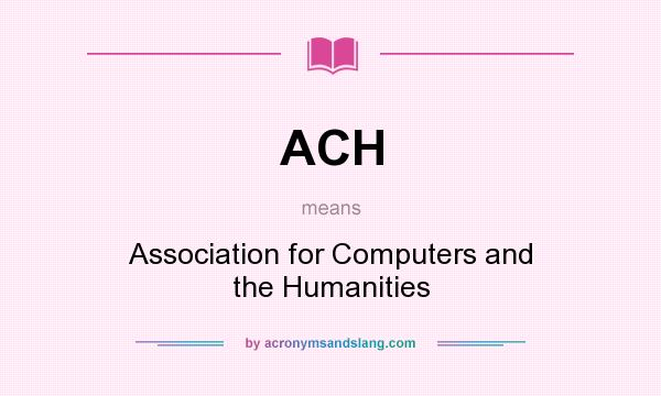 What does ACH mean? It stands for Association for Computers and the Humanities