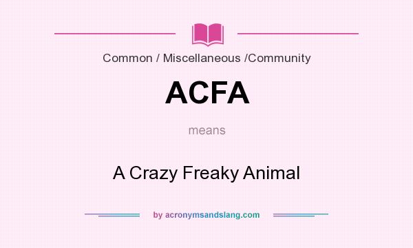 What does ACFA mean? It stands for A Crazy Freaky Animal