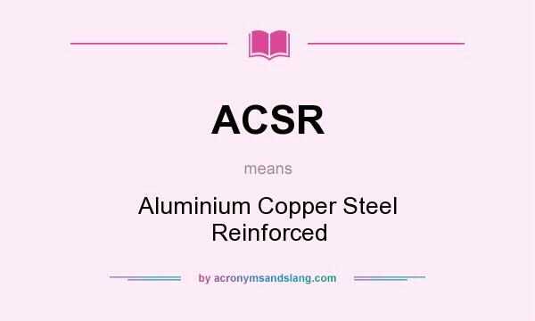 What does ACSR mean? It stands for Aluminium Copper Steel Reinforced